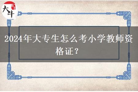 2024年大专生怎么考小学教师资格证？