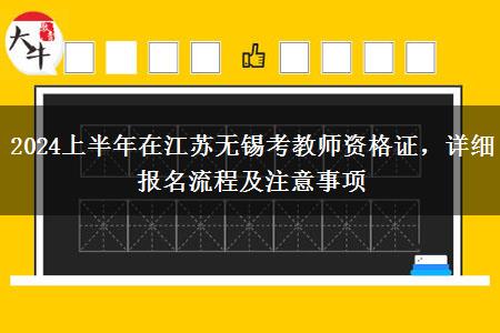 2024上半年在江苏无锡考教师资格证，详细报名流程及注意事项