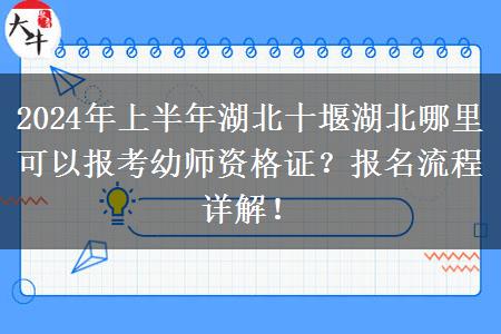 2024年上半年湖北十堰湖北哪里可以报考幼师资格证？报名流程详解！