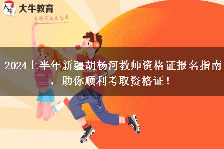 2024上半年新疆胡杨河教师资格证报名指南，助你顺利考取资格证！