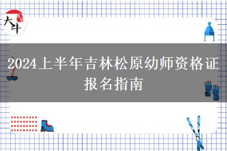 2024上半年吉林松原幼师资格证报名指南