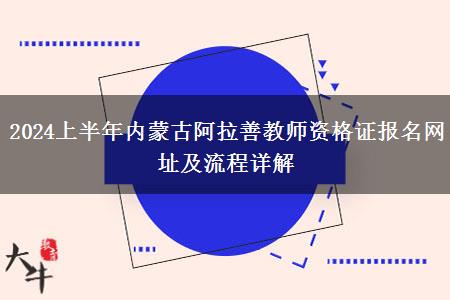 2024上半年内蒙古阿拉善教师资格证报名网址及流程详解