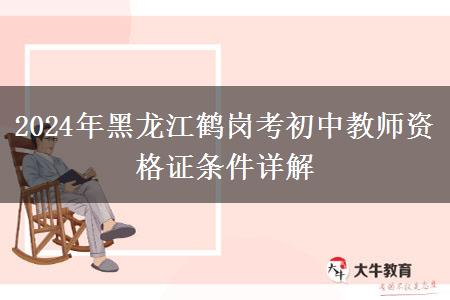 2024年黑龙江鹤岗考初中教师资格证条件详解