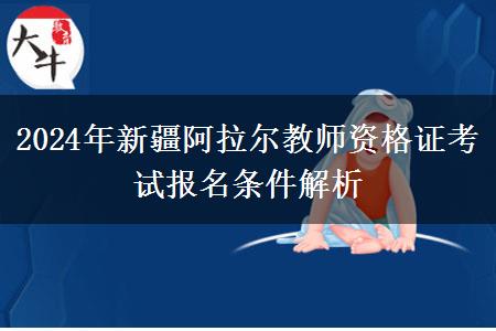 2024年新疆阿拉尔教师资格证考试报名条件解析