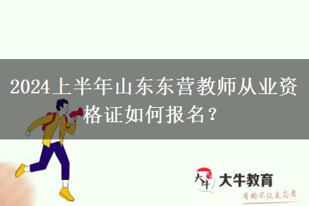 2024上半年山东东营教师从业资格证如何报名？