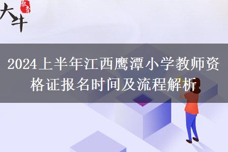 2024上半年江西鹰潭小学教师资格证报名时间及流程解析