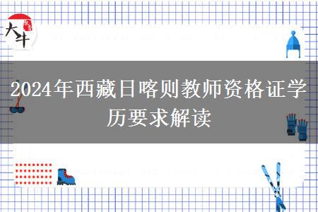 2024年西藏日喀则教师资格证学历要求解读