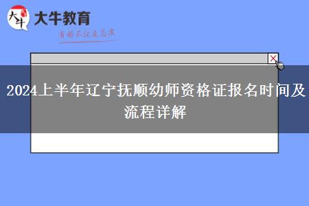 2024上半年辽宁抚顺幼师资格证报名时间及流程详解