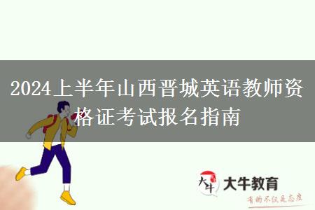 2024上半年山西晋城英语教师资格证考试报名指南