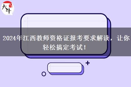 2024年江西教师资格证报考要求解读，让你轻松搞定考试！