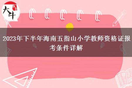 2023年下半年海南五指山小学教师资格证报考条件详解