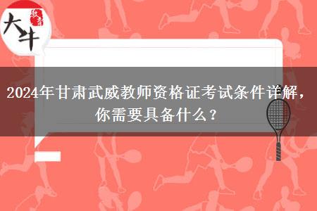 2024年甘肃武威教师资格证考试条件详解，你需要具备什么？