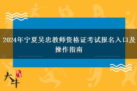 2024年宁夏吴忠教师资格证考试报名入口及操作指南