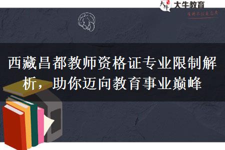 西藏昌都教师资格证专业限制解析，助你迈向教育事业巅峰