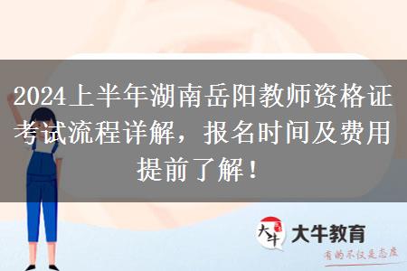 2024上半年湖南岳阳教师资格证考试流程详解，报名时间及费用提前了解！