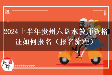 2024上半年贵州六盘水教师资格证如何报名（报名流程）