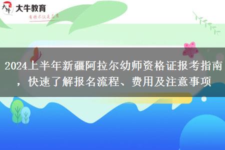 2024上半年新疆阿拉尔幼师资格证报考指南，快速了解报名流程、费用及注意事项