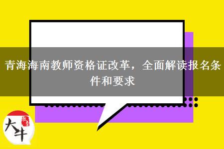 青海海南教师资格证改革，全面解读报名条件和要求