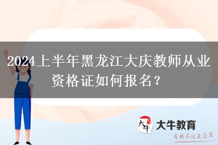 2024上半年黑龙江大庆教师从业资格证如何报名？