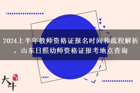 2024上半年教师资格证报名时间和流程解析，山东日照幼师资格证报考地点查询