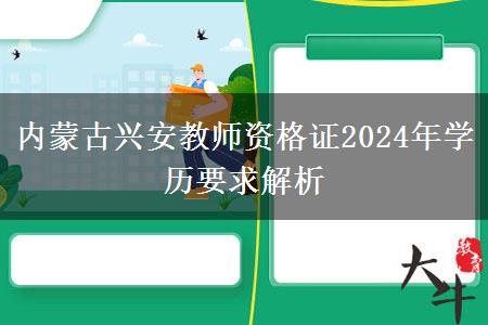 内蒙古兴安教师资格证2024年学历要求解析