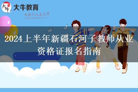 2024上半年新疆石河子教师从业资格证报名指南