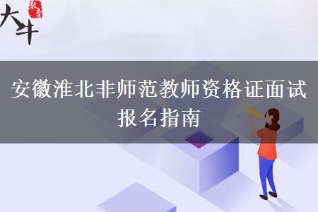 安徽淮北非师范教师资格证面试报名指南