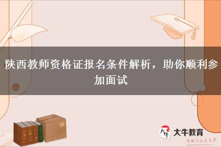 陕西教师资格证报名条件解析，助你顺利参加面试