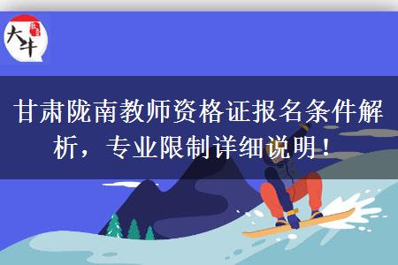 甘肃陇南教师资格证报名条件解析，专业限制详细说明！