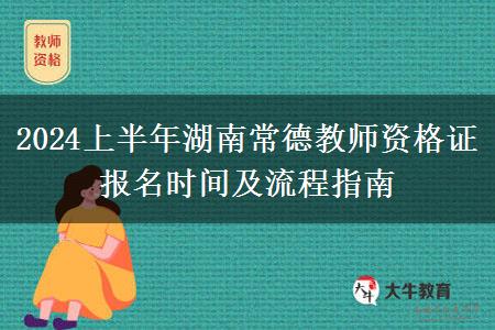 2024上半年湖南常德教师资格证报名时间及流程指南