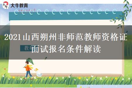 2021山西朔州非师范教师资格证面试报名条件解读