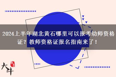 2024上半年湖北黄石哪里可以报考幼师资格证？教师资格证报名指南来了！