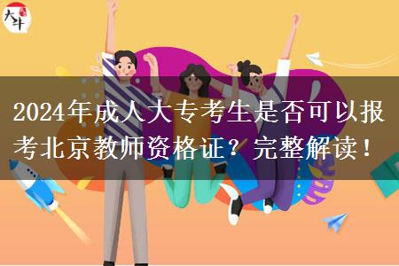 2024年成人大专考生是否可以报考北京教师资格证？完整解读！