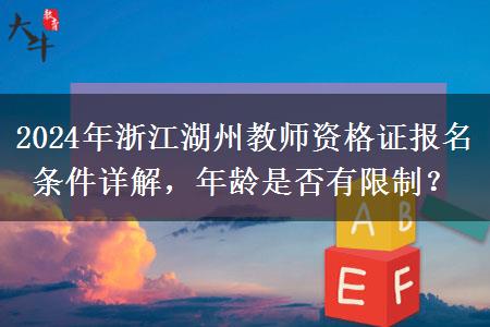 2024年浙江湖州教师资格证报名条件详解，年龄是否有限制？