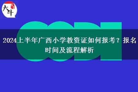 2024上半年广西小学教资证如何报考？报名时间及流程解析