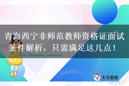 青海西宁非师范教师资格证面试条件解析，只需满足这几点！