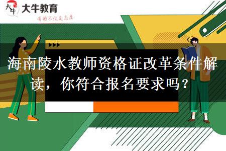 海南陵水教师资格证改革条件解读，你符合报名要求吗？