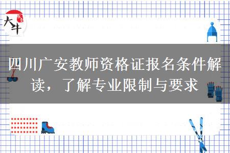 四川广安教师资格证报名条件解读，了解专业限制与要求