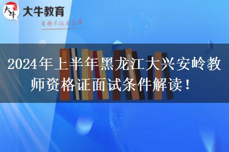 2024年上半年黑龙江大兴安岭教师资格证面试条件解读！