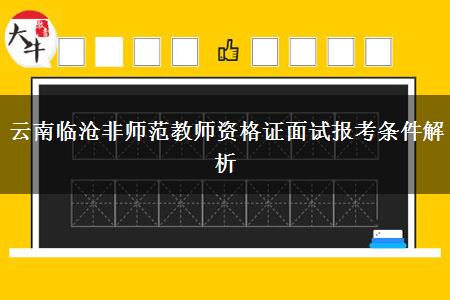 云南临沧非师范教师资格证面试报考条件解析