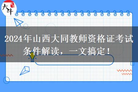 2024年山西大同教师资格证考试条件解读，一文搞定！