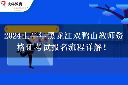 2024上半年黑龙江双鸭山教师资格证考试报名流程详解！