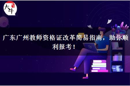 广东广州教师资格证改革简易指南，助你顺利报考！