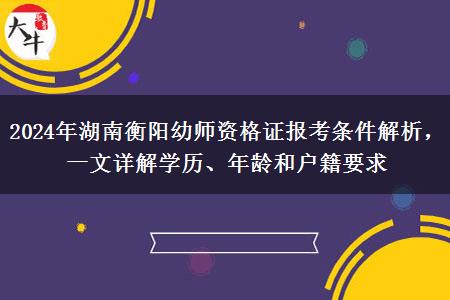 2024年湖南衡阳幼师资格证报考条件解析，一文详解学历、年龄和户籍要求