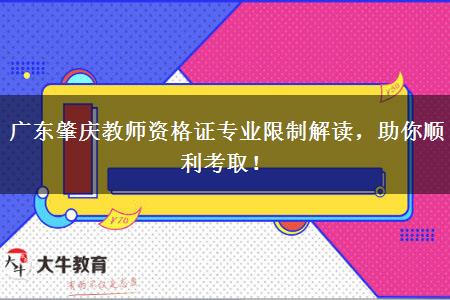 广东肇庆教师资格证专业限制解读，助你顺利考取！