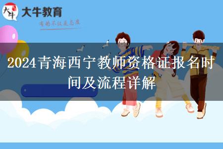 2024青海西宁教师资格证报名时间及流程详解