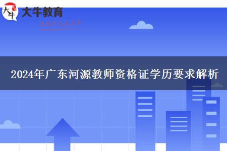 2024年广东河源教师资格证学历要求解析