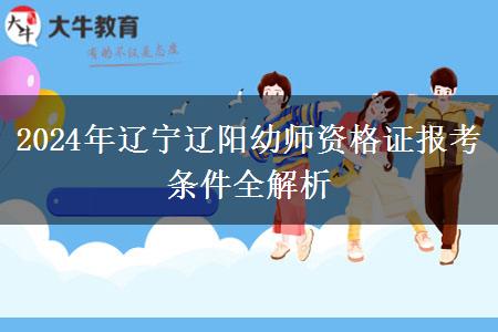 2024年辽宁辽阳幼师资格证报考条件全解析