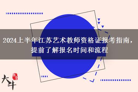 2024上半年江苏艺术教师资格证报考指南，提前了解报名时间和流程