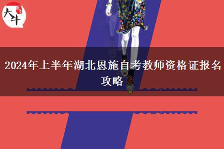 2024年上半年湖北恩施自考教师资格证报名攻略